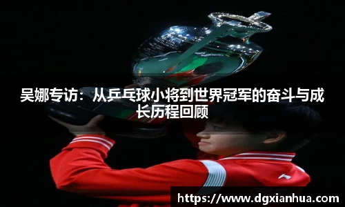 吴娜专访：从乒乓球小将到世界冠军的奋斗与成长历程回顾