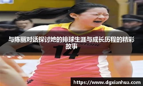 与陈丽对话探讨她的排球生涯与成长历程的精彩故事